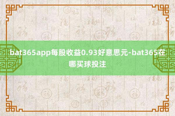 bat365app每股收益0.93好意思元-bat365在哪买球投注