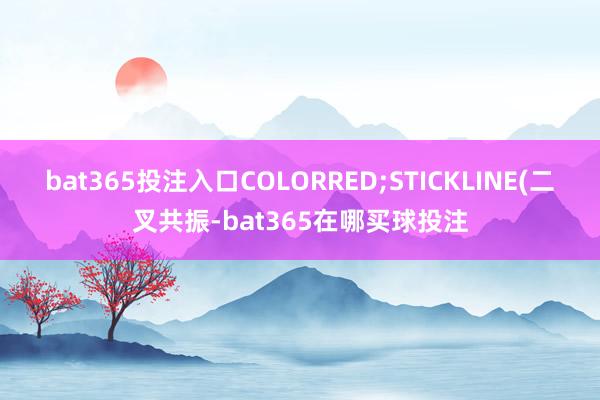 bat365投注入口COLORRED;STICKLINE(二叉共振-bat365在哪买球投注