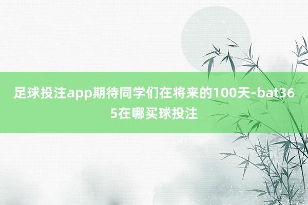 足球投注app期待同学们在将来的100天-bat365在哪买球投注