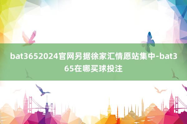 bat3652024官网另据徐家汇情愿站集中-bat365在哪买球投注