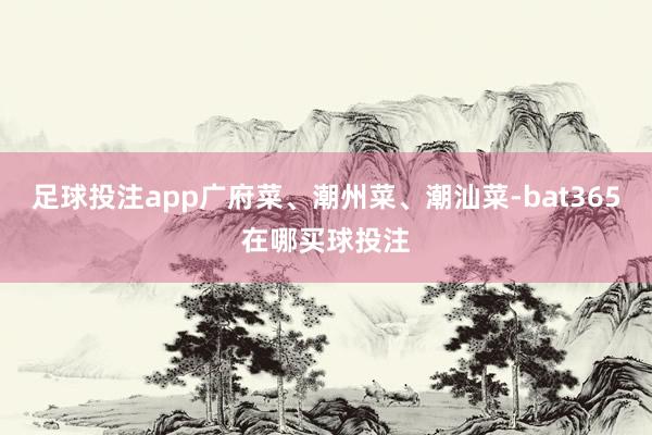 足球投注app广府菜、潮州菜、潮汕菜-bat365在哪买球投注