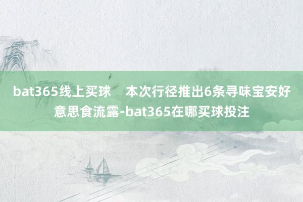 bat365线上买球    本次行径推出6条寻味宝安好意思食流露-bat365在哪买球投注