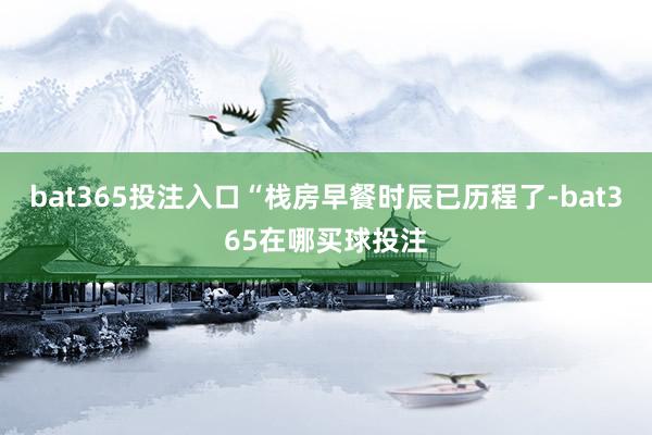 bat365投注入口“栈房早餐时辰已历程了-bat365在哪买球投注