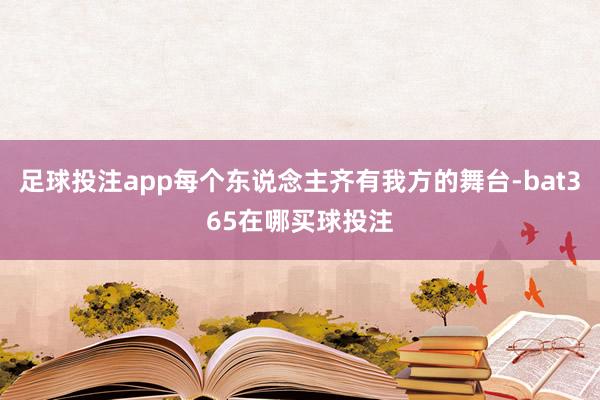 足球投注app每个东说念主齐有我方的舞台-bat365在哪买球投注