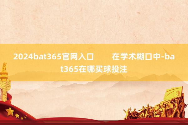 2024bat365官网入口        在学术糊口中-bat365在哪买球投注