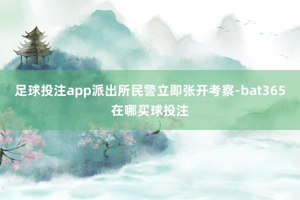 足球投注app派出所民警立即张开考察-bat365在哪买球投注