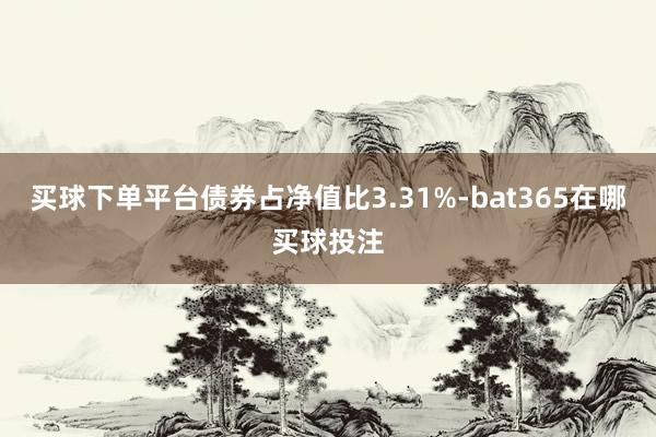 买球下单平台债券占净值比3.31%-bat365在哪买球投注
