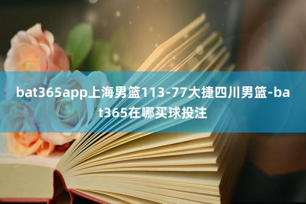 bat365app上海男篮113-77大捷四川男篮-bat365在哪买球投注