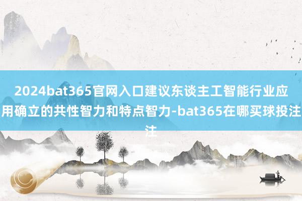 2024bat365官网入口建议东谈主工智能行业应用确立的共性智力和特点智力-bat365在哪买球投注