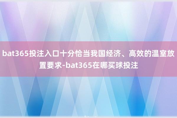 bat365投注入口十分恰当我国经济、高效的温室放置要求-bat365在哪买球投注