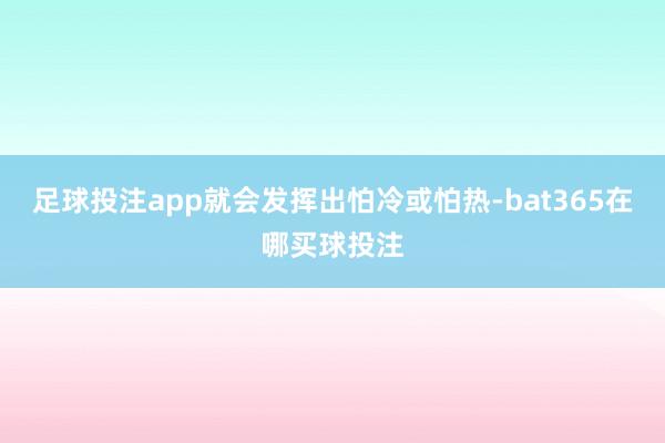 足球投注app就会发挥出怕冷或怕热-bat365在哪买球投注