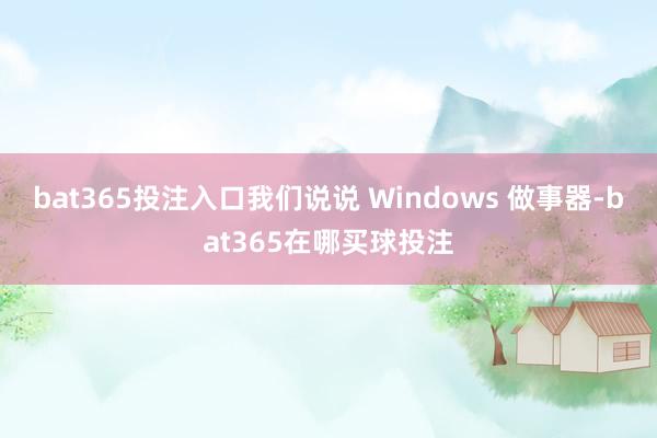 bat365投注入口我们说说 Windows 做事器-bat365在哪买球投注