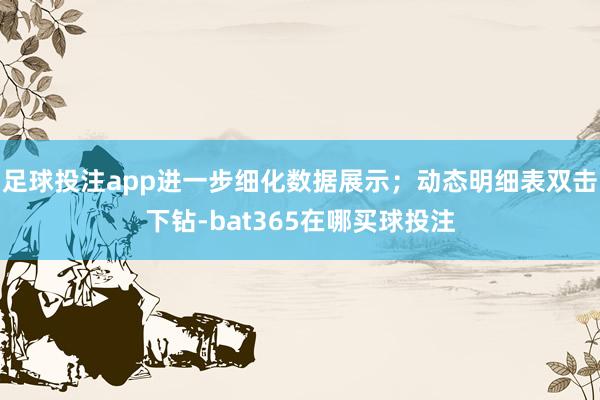 足球投注app进一步细化数据展示；动态明细表双击下钻-bat365在哪买球投注