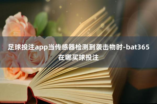 足球投注app当传感器检测到袭击物时-bat365在哪买球投注