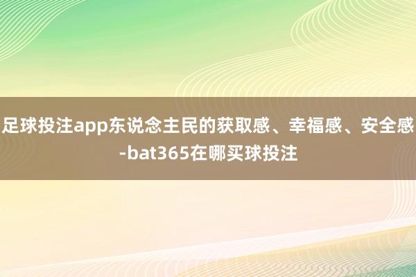 足球投注app　　东说念主民的获取感、幸福感、安全感-bat365在哪买球投注
