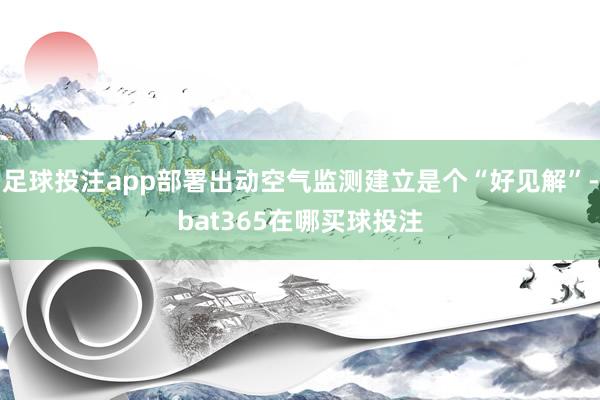 足球投注app部署出动空气监测建立是个“好见解”-bat365在哪买球投注