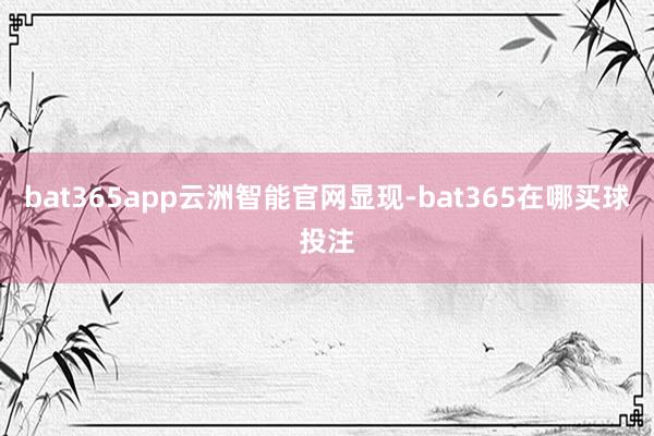 bat365app　　云洲智能官网显现-bat365在哪买球投注