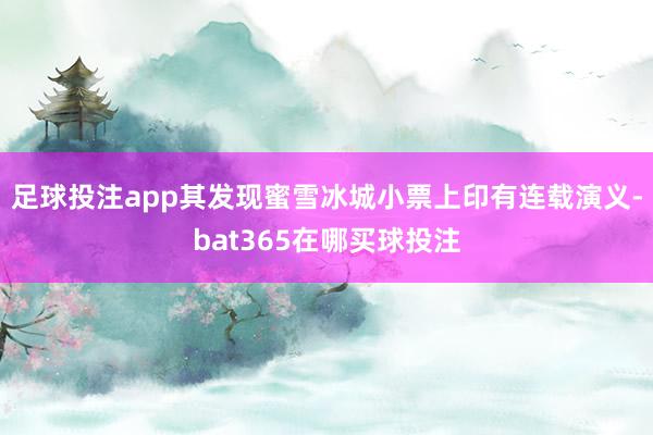 足球投注app其发现蜜雪冰城小票上印有连载演义-bat365在哪买球投注