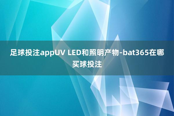 足球投注appUV LED和照明产物-bat365在哪买球投注
