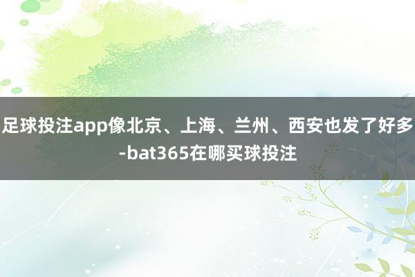 足球投注app像北京、上海、兰州、西安也发了好多-bat365在哪买球投注